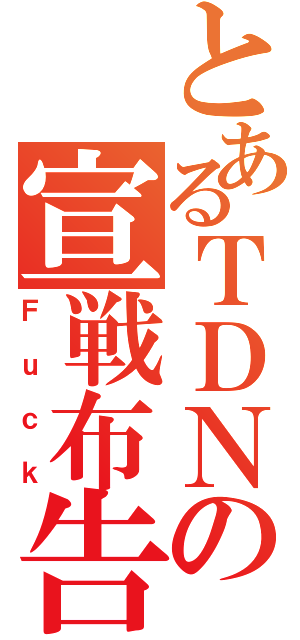 とあるＴＤＮの宣戦布告（Ｆｕｃｋ）