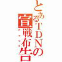 とあるＴＤＮの宣戦布告（Ｆｕｃｋ）