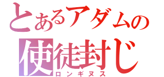 とあるアダムの使徒封じ（ロンギヌス）