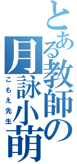 とある教師の月詠小萌（こもえ先生）