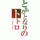 とあるとなりのトトロ（だーれかきーたんけー？）