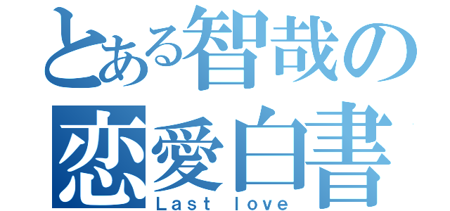 とある智哉の恋愛白書（Ｌａｓｔ ｌｏｖｅ）