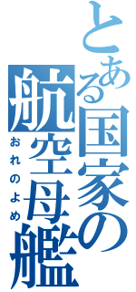 とある国家の航空母艦（おれのよめ）