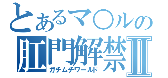 とあるマ○ルの肛門解禁Ⅱ（ガチムチワールド）