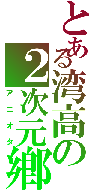 とある湾高の２次元鄕Ⅱ（アニオタ）