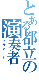 とある都立の演奏者（マサァート！）