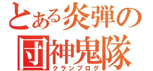 とある炎弾の団神鬼隊（クランブログ）