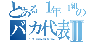 とある１年１組のバカ代表Ⅱ（Ｉｄｉｏｔ ｒｅｐｒｅｓｅｎｔａｔｉｖｅ）