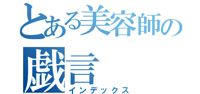 とある美容師の戯言（インデックス）