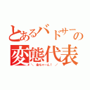 とあるバドサーの変態代表（＼　金ちゃーん！　／）