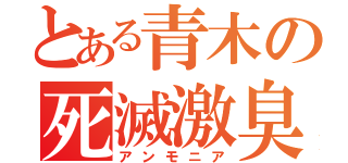 とある青木の死滅激臭（アンモニア）