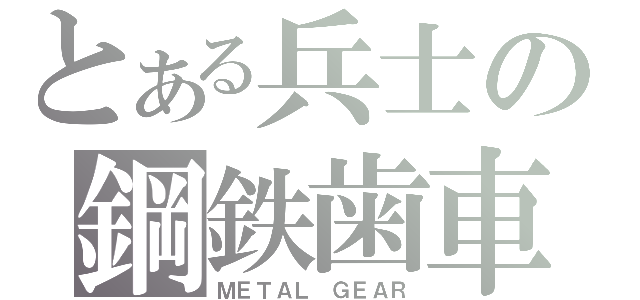 とある兵士の鋼鉄歯車（ＭＥＴＡＬ ＧＥＡＲ）