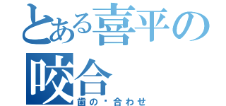 とある喜平の咬合（歯の嚙合わせ）