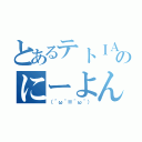 とあるテトＩＡのにーよんなう！（（＾ω＾≡＾ω＾））