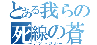 とある我らの死線の蒼（デットブルー）