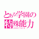 とある学園の特殊能力（ｏｖｅｒｔｕｒｅ）