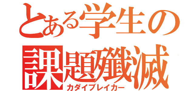 とある学生の課題殲滅（カダイブレイカー）