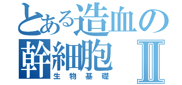 とある造血の幹細胞Ⅱ（生物基礎）