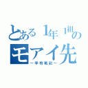 とある１年１組のモアイ先生（～学校戦記～）