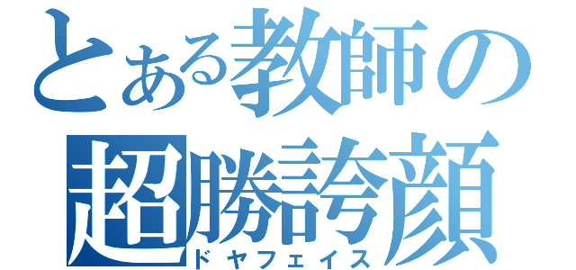 とある教師の超勝誇顔（ドヤフェイス）