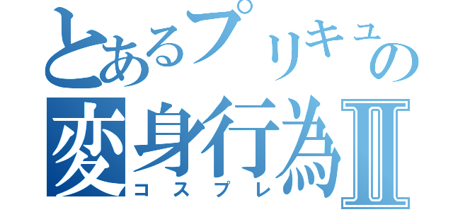 とあるプリキュア厨の変身行為Ⅱ（コスプレ）