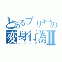 とあるプリキュア厨の変身行為Ⅱ（コスプレ）