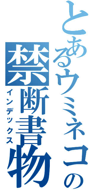 とあるウミネコの禁断書物（インデックス）