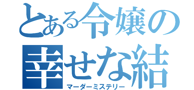 とある令嬢の幸せな結婚（マーダーミステリー）