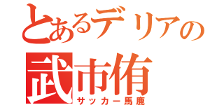 とあるデリアの武市侑（サッカー馬鹿）