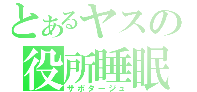 とあるヤスの役所睡眠（サボタージュ）