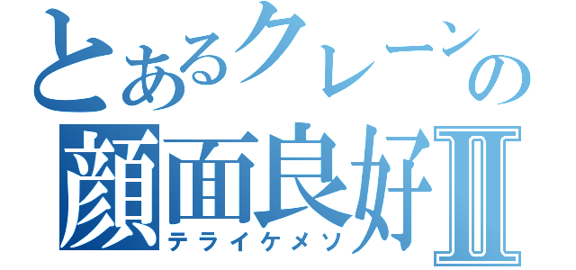 とあるクレーンの顔面良好Ⅱ（テライケメソ）