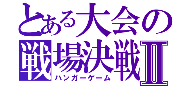 とある大会の戦場決戦Ⅱ（ハンガーゲーム）