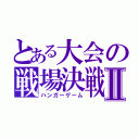 とある大会の戦場決戦Ⅱ（ハンガーゲーム）