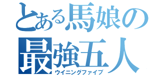 とある馬娘の最強五人組（ウイニングファイブ）