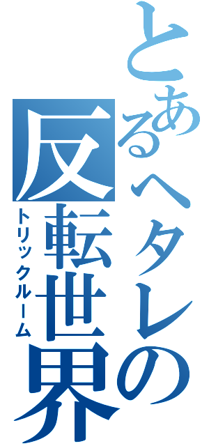 とあるヘタレの反転世界（トリックルーム）