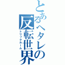 とあるヘタレの反転世界（トリックルーム）