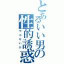 とあるいい男の性的誘惑（やらないか）