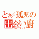 とある孤児の出会い廚（であいちゅう）