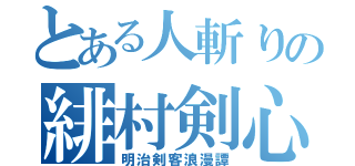 とある人斬りの緋村剣心（明治剣客浪漫譚）