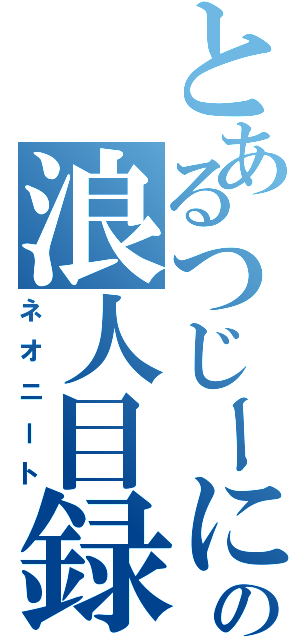 とあるつじーにょの浪人目録（ネオニート）