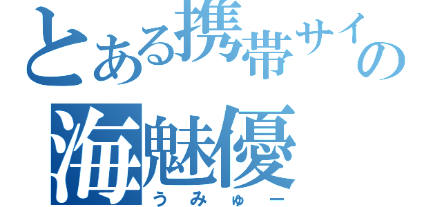 とある携帯サイトの海魅優（うみゅー）