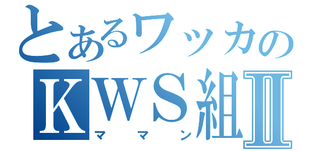 とあるワッカのＫＷＳ組Ⅱ（ママン）