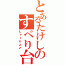 とあるたけしのすべり台（しゃくれあご）