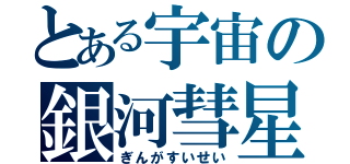 とある宇宙の銀河彗星（ぎんがすいせい）