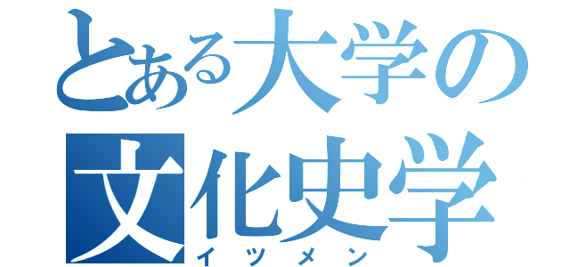 とある大学の文化史学科（イツメン）