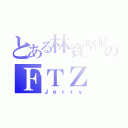 とある林寶堅尼のＦＴＺ（Ｊｅｒｒｙ）