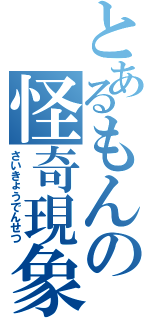 とあるもんの怪奇現象（さいきょうでんせつ）