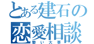 とある建石の恋愛相談（勢い大事）