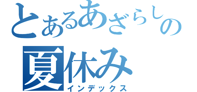 とあるあざらしの夏休み（インデックス）