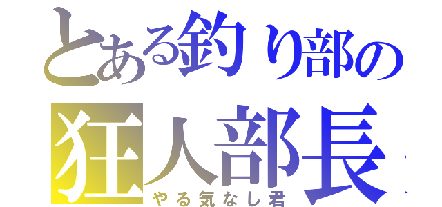 とある釣り部の狂人部長（やる気なし君）